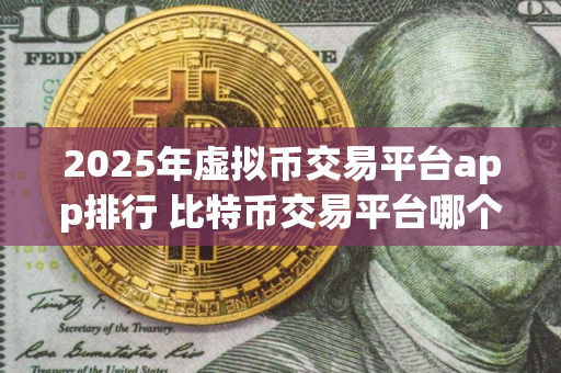 2025年虚拟币交易平台app排行 比特币交易平台哪个好