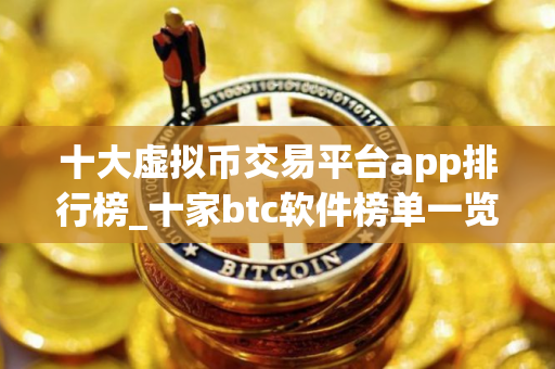 十大虚拟币交易平台app排行榜_十家btc软件榜单一览