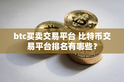 btc买卖交易平台 比特币交易平台排名有哪些？