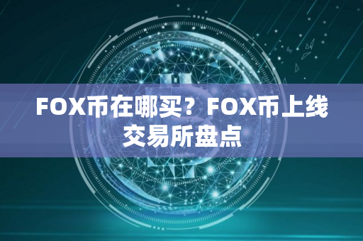 FOX币在哪买?FOX币上线交易所盘点 FOX币在哪买?FOX币上线交易所盘点