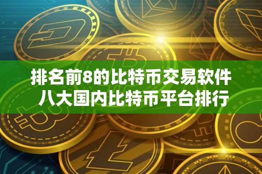 排名前8的比特币交易软件 八大国内比特币平台排行