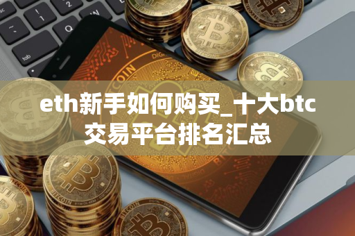 eth新手如何购买_十大btc交易平台排名汇总