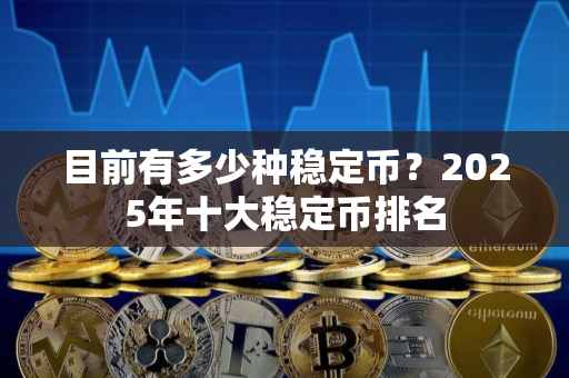目前有多少种稳定币？2025年十大稳定币排名