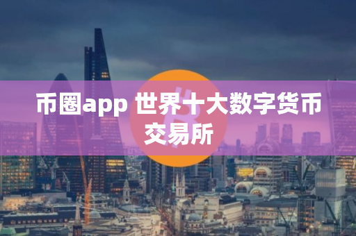 币圈app 世界十大数字货币交易所
