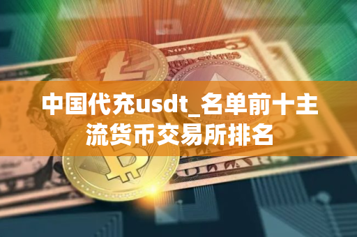 中国代充usdt_名单前十主流货币交易所排名