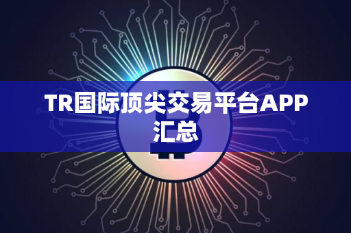 TR国际顶尖交易平台APP汇总