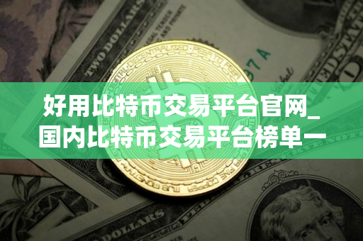 好用比特币交易平台官网_国内比特币交易平台榜单一览