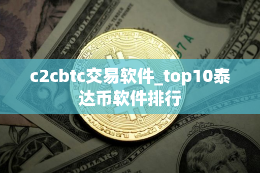 c2cbtc交易软件_top10泰达币软件排行