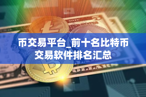 币交易平台_前十名比特币交易软件排名汇总