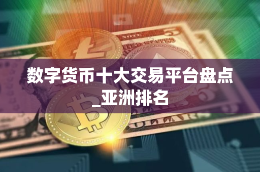 数字货币十大交易平台盘点_亚洲排名