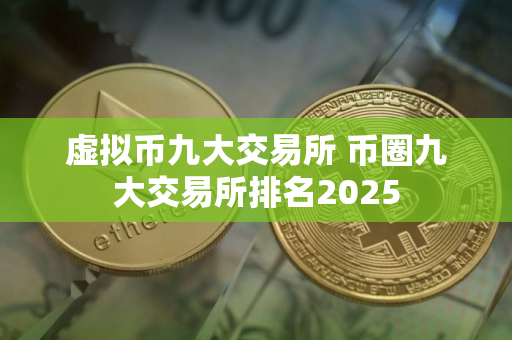 虚拟币九大交易所 币圈九大交易所排名2025
