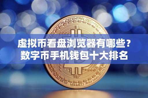 虚拟币看盘浏览器有哪些？数字币手机钱包十大排名