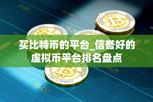 买比特币的平台_信誉好的虚拟币平台排名盘点