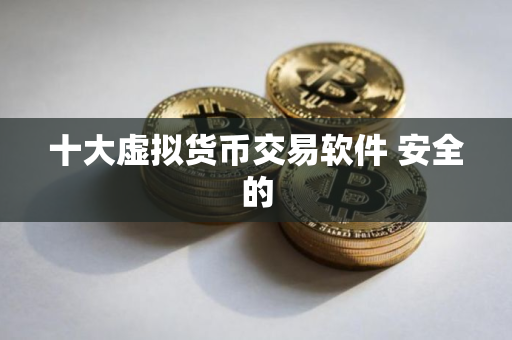 十大虚拟货币交易软件 安全的