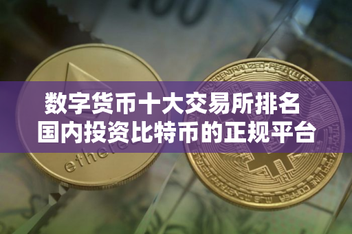 数字货币十大交易所排名 国内投资比特币的正规平台