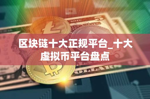 区块链十大正规平台_十大虚拟币平台盘点