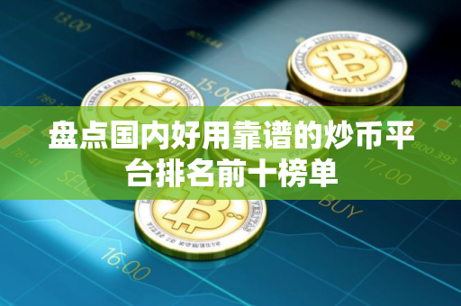 盘点国内好用靠谱的炒币平台排名前十榜单