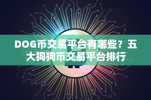 DOG币交易平台有哪些？五大狗狗币交易平台排行