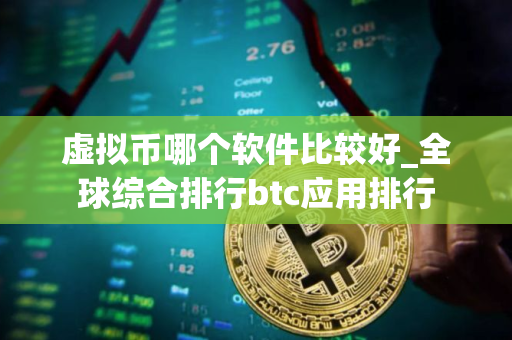 虚拟币哪个软件比较好_全球综合排行btc应用排行