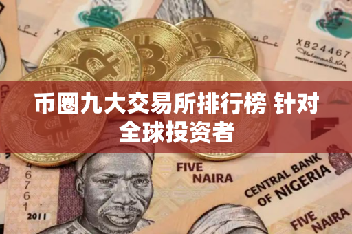 币圈九大交易所排行榜 针对全球投资者