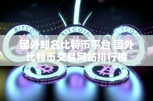 国外知名比特币平台 国外比特币交易网站排行榜