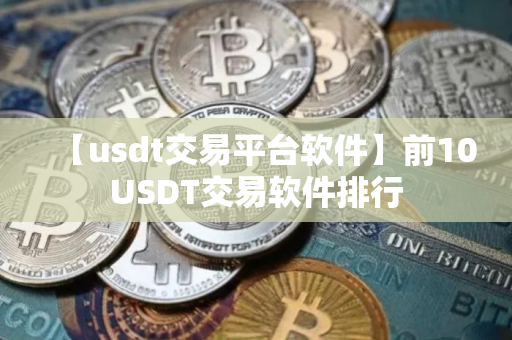 【usdt交易平台软件】前10USDT交易软件排行