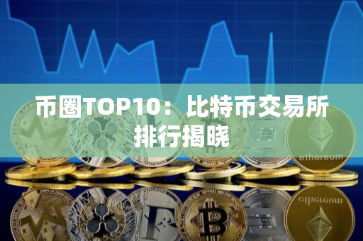 币圈TOP10：比特币交易所排行揭晓