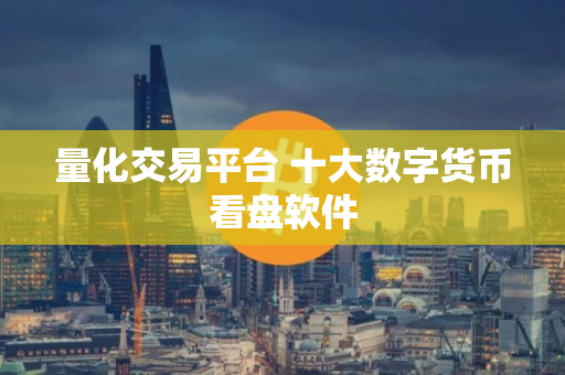 量化交易平台 十大数字货币看盘软件