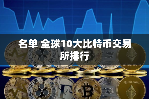名单 全球10大比特币交易所排行
