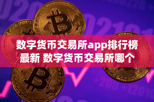 数字货币交易所app排行榜最新 数字货币交易所哪个好用