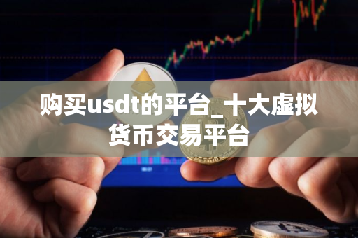 购买usdt的平台_十大虚拟货币交易平台