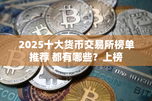 2025十大货币交易所榜单推荐 都有哪些？上榜