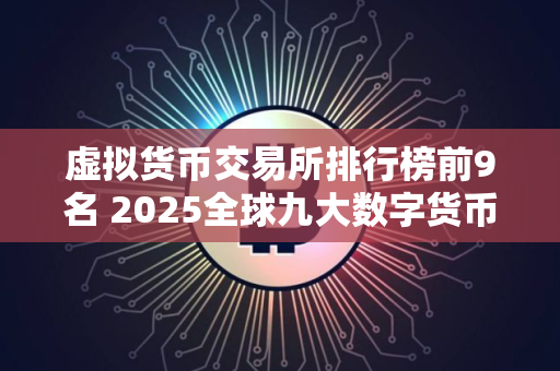 虚拟货币交易所排行榜前9名 2025全球九大数字货币交易平台