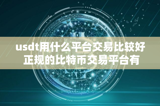 usdt用什么平台交易比较好 正规的比特币交易平台有哪些