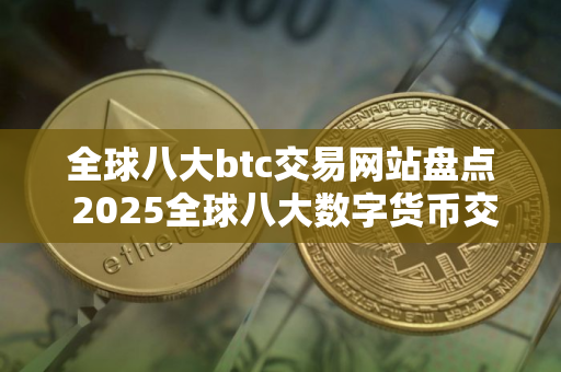 全球八大btc交易网站盘点 2025全球八大数字货币交易所排名