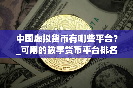 中国虚拟货币有哪些平台？_可用的数字货币平台排名前十