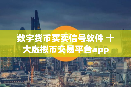 数字货币买卖信号软件 十大虚拟币交易平台app