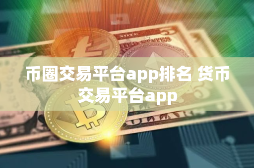 币圈交易平台app排名 货币交易平台app