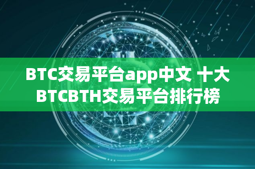 BTC交易平台app中文 十大BTCBTH交易平台排行榜