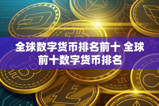 全球数字货币排名前十 全球前十数字货币排名