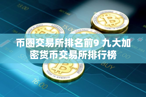 币圈交易所排名前9 九大加密货币交易所排行榜