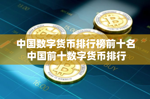 中国数字货币排行榜前十名 中国前十数字货币排行