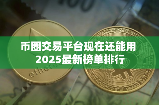 币圈交易平台现在还能用 2025最新榜单排行