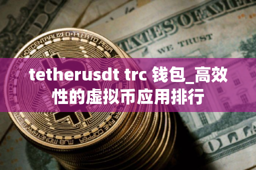 tetherusdt trc 钱包_高效性的虚拟币应用排行