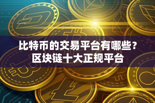 比特币的交易平台有哪些？区块链十大正规平台