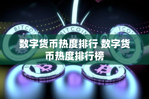 数字货币热度排行 数字货币热度排行榜