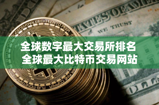 全球数字最大交易所排名 全球最大比特币交易网站