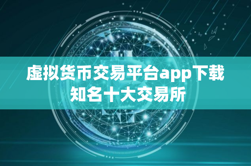 虚拟货币交易平台app下载 知名十大交易所