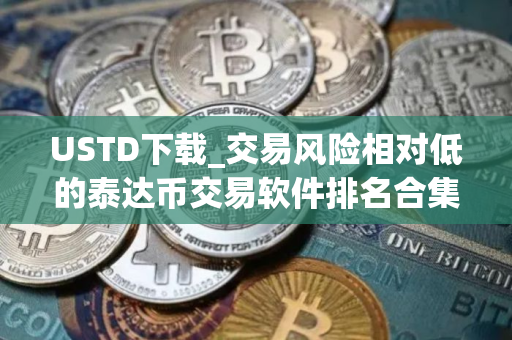 USTD下载_交易风险相对低的泰达币交易软件排名合集