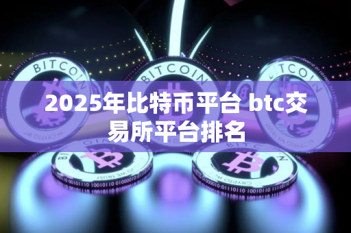 2025年比特币平台 btc交易所平台排名